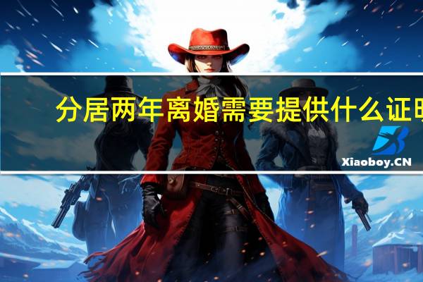 分居两年离婚需要提供什么证明