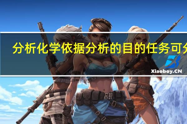 分析化学依据分析的目的任务可分为
