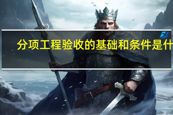 分项工程验收的基础和条件是什么