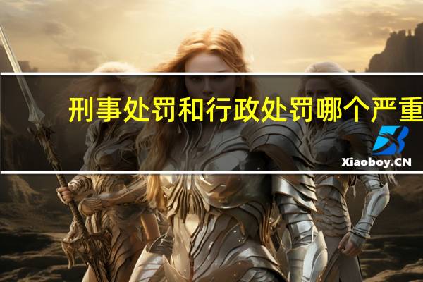 刑事处罚和行政处罚哪个严重