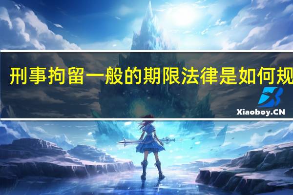 刑事拘留一般的期限法律是如何规定的