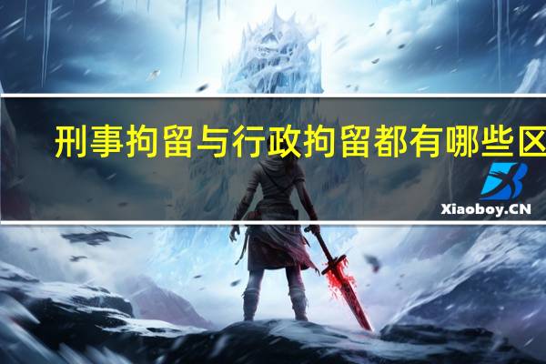 刑事拘留与行政拘留都有哪些区别