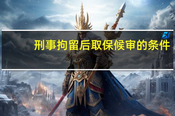 刑事拘留后取保候审的条件