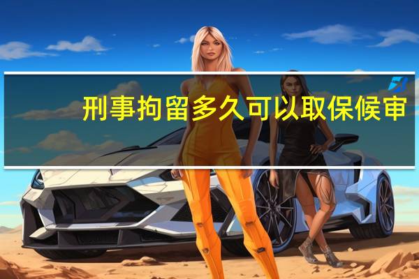 刑事拘留多久可以取保候审