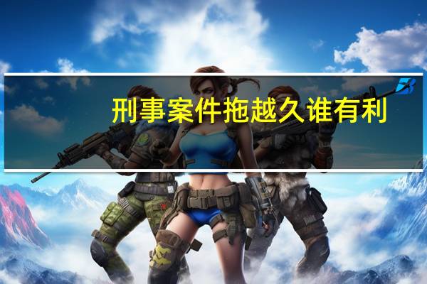刑事案件拖越久谁有利