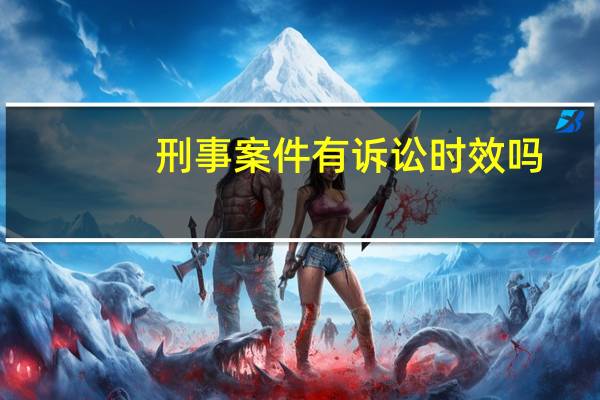 刑事案件有诉讼时效吗