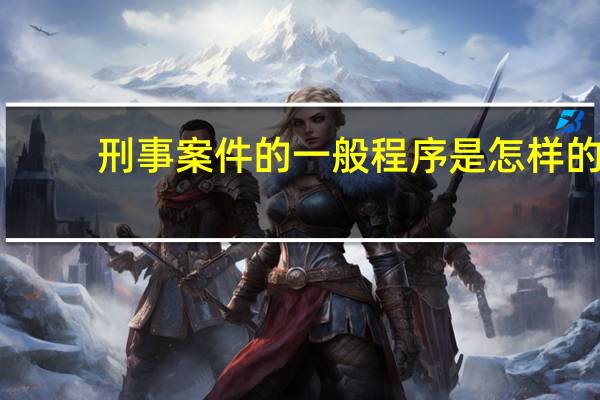 刑事案件的一般程序是怎样的