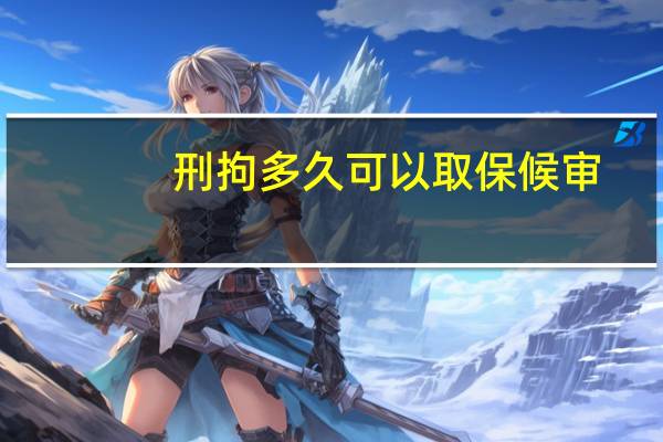 刑拘多久可以取保候审