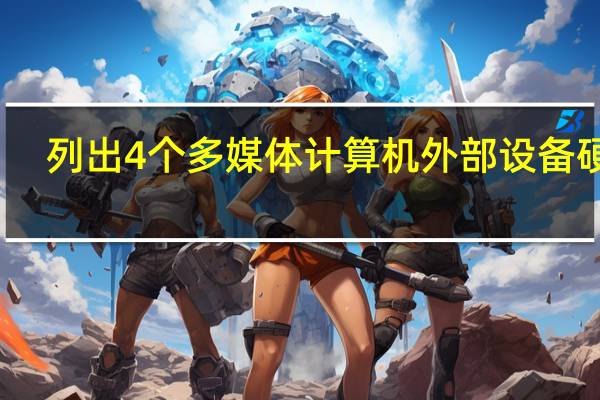 列出4个多媒体计算机外部设备硬件