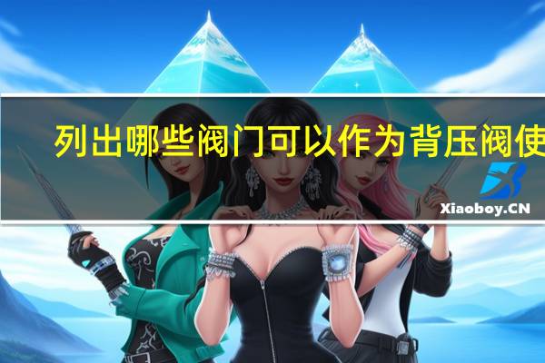 列出哪些阀门可以作为背压阀使用