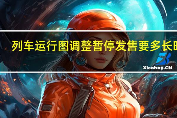 列车运行图调整暂停发售要多长时间