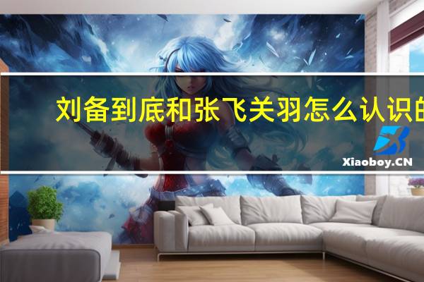 刘备到底和张飞关羽怎么认识的