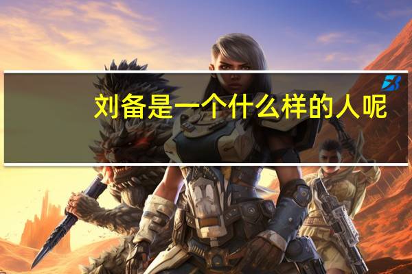 刘备是一个什么样的人呢