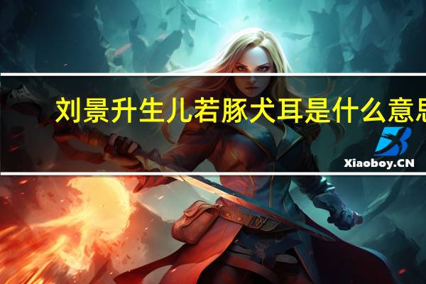 刘景升生儿若豚犬耳是什么意思