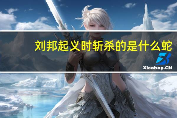 刘邦起义时斩杀的是什么蛇