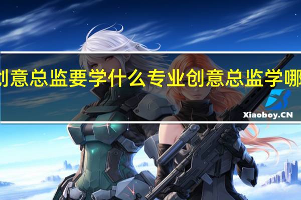 创意总监要学什么专业 创意总监学哪个专业