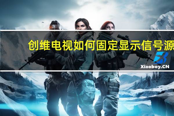 创维电视如何固定显示信号源