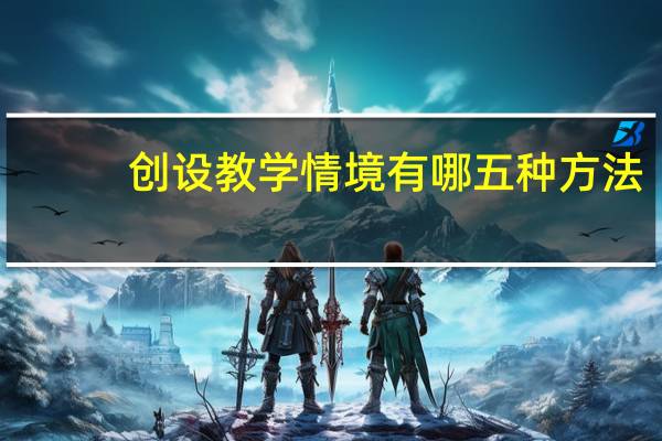 创设教学情境有哪五种方法