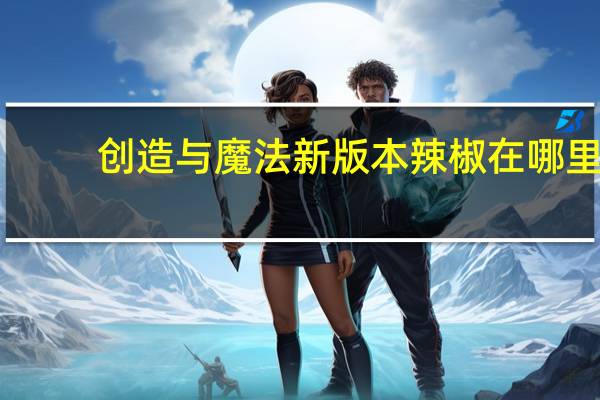 创造与魔法新版本辣椒在哪里