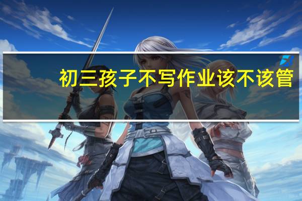 初三孩子不写作业该不该管