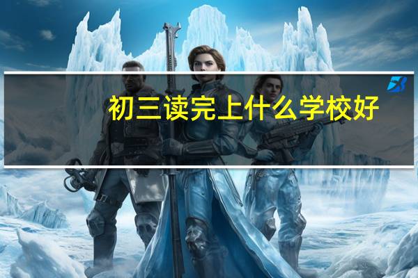 初三读完上什么学校好