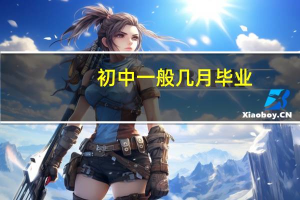 初中一般几月毕业