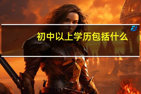 初中以上学历包括什么