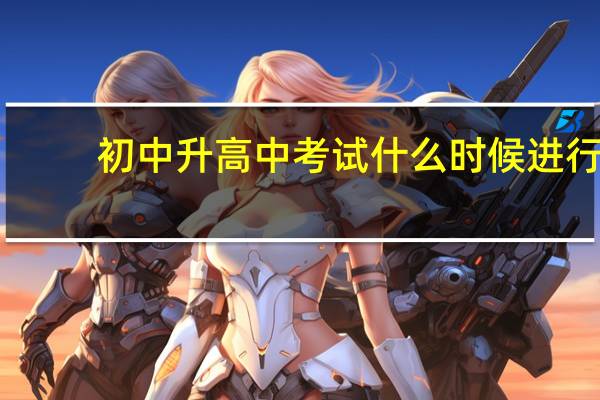 初中升高中考试什么时候进行