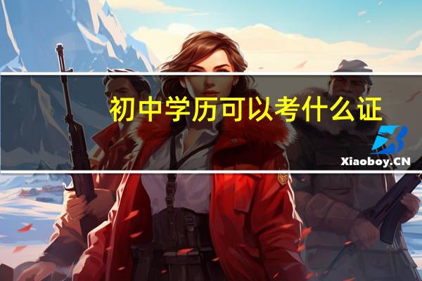 初中学历可以考什么证