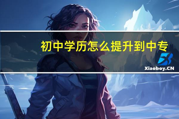 初中学历怎么提升到中专