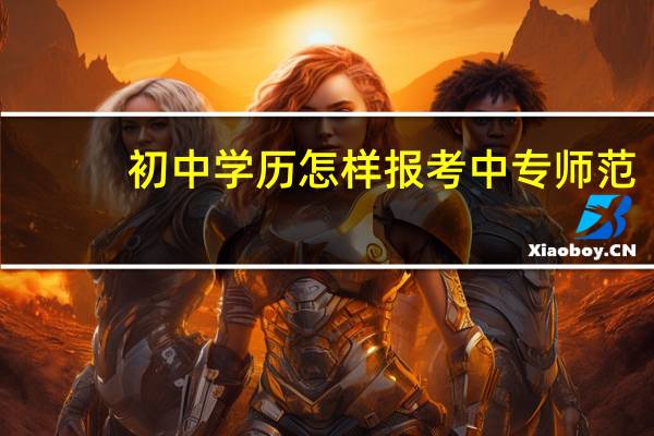 初中学历怎样报考中专师范