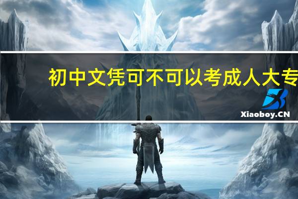 初中文凭可不可以考成人大专