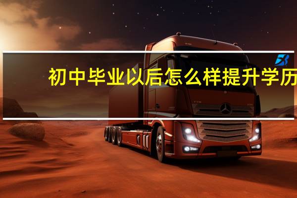 初中毕业以后怎么样提升学历