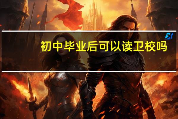 初中毕业后可以读卫校吗