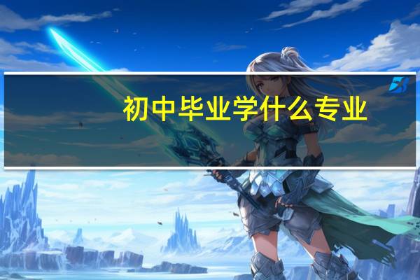 初中毕业学什么专业？