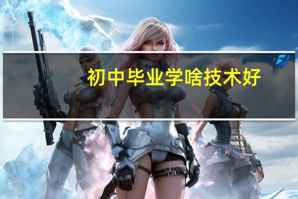 初中毕业学啥技术好,有前途