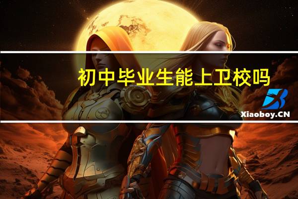 初中毕业生能上卫校吗