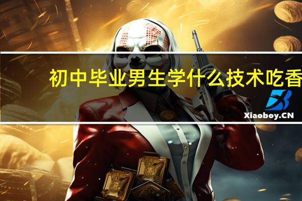 初中毕业男生学什么技术吃香