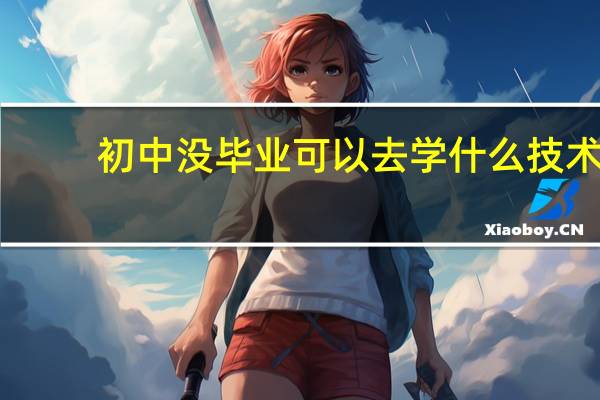 初中没毕业可以去学什么技术