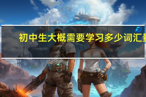 初中生大概需要学习多少词汇量