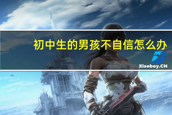 初中生的男孩不自信怎么办