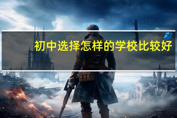 初中选择怎样的学校比较好