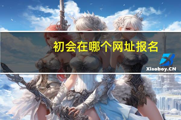 初会在哪个网址报名