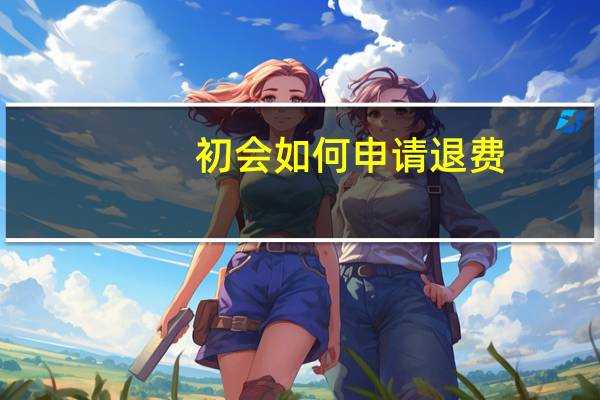 初会如何申请退费