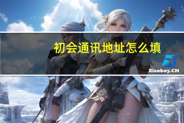 初会通讯地址怎么填