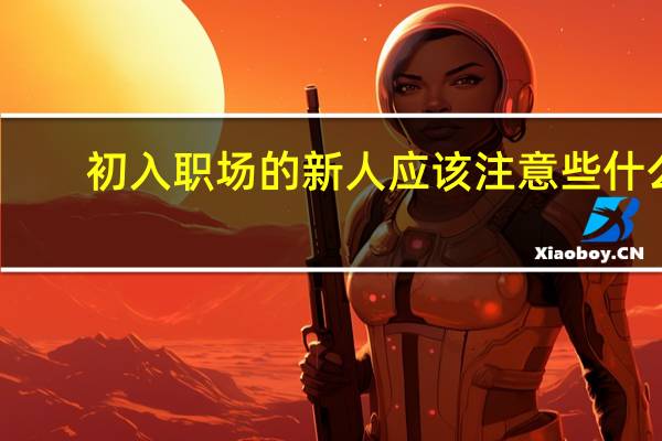 初入职场的新人应该注意些什么