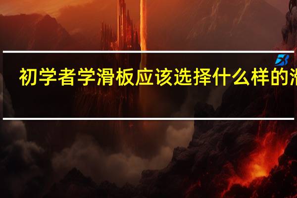 初学者学滑板应该选择什么样的滑板