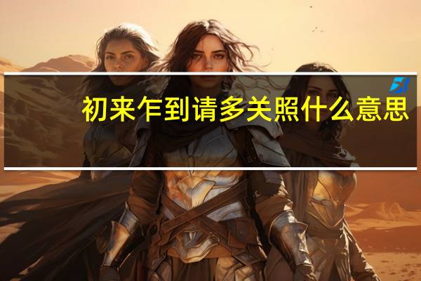 初来乍到请多关照什么意思