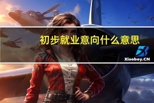 初步就业意向什么意思