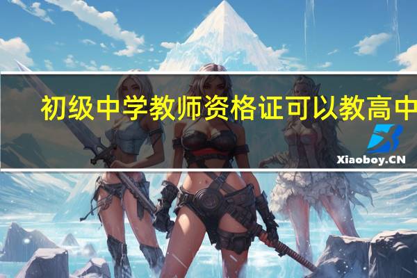 初级中学教师资格证可以教高中吗